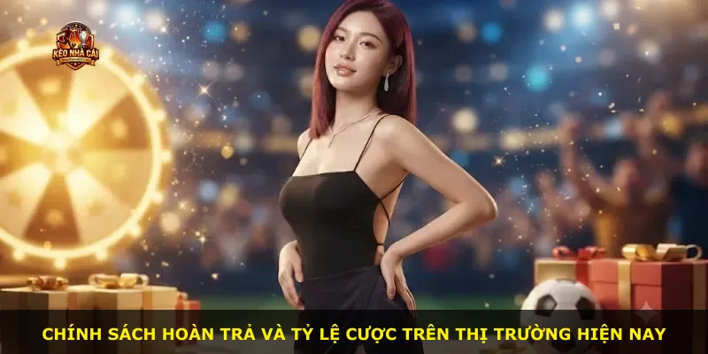 Chính sách hoàn trả và tỷ lệ cược trên thị trường hiện nay