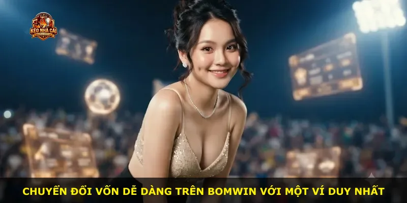 Chuyển đổi vốn dễ dàng trên Bomwin với một ví duy nhất