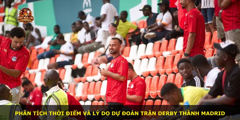 Phân tích thời điểm và lý do dự đoán trận derby thành Madrid
