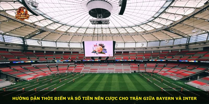 Hướng dẫn thời điểm và số tiền nên cược cho trận giữa Bayern và Inter