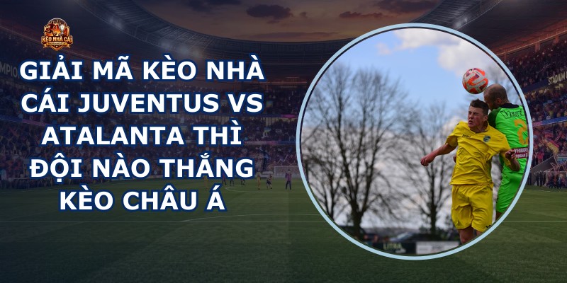 giải mã kèo nhà cái Juventus vs Atalanta