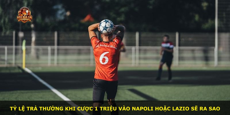 Tỷ lệ trả thưởng khi cược 1 triệu vào Napoli hoặc Lazio sẽ ra sao