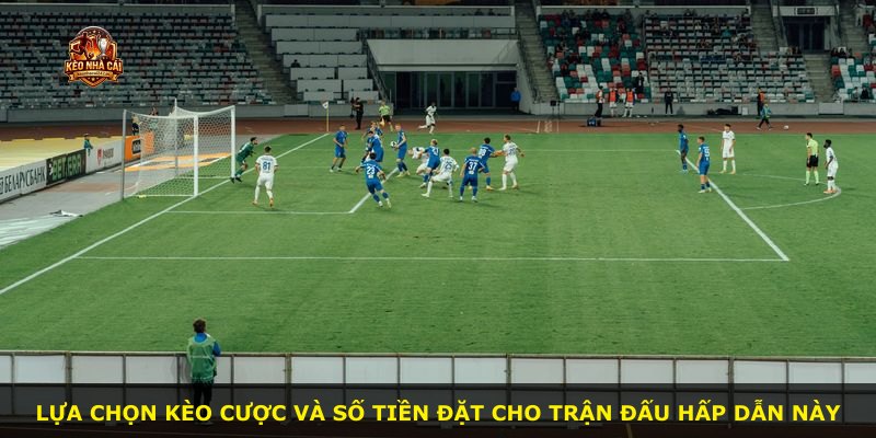 Lựa chọn kèo cược và số tiền đặt cho trận đấu hấp dẫn này