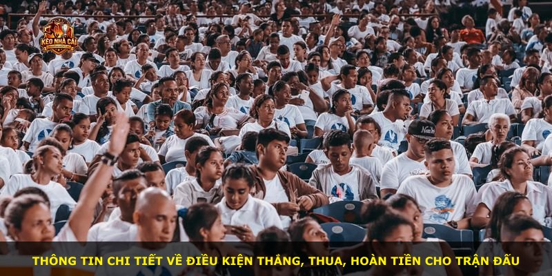 Thông tin chi tiết về điều kiện thắng, thua, hoàn tiền cho trận đấu