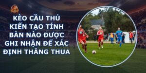 Kèo Cầu Thủ Kiến Tạo