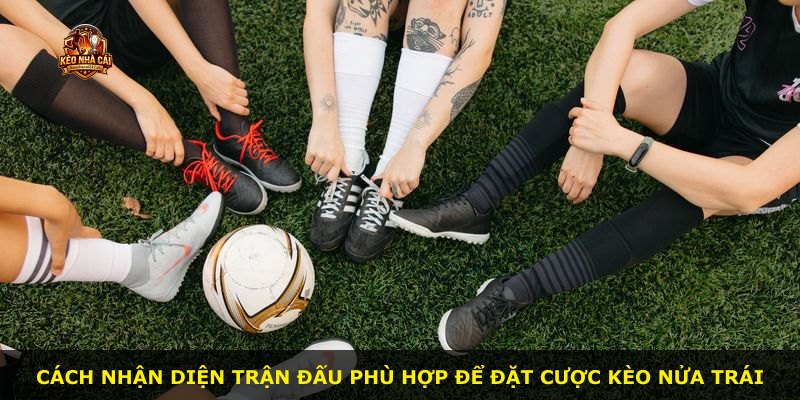 Cách nhận diện trận đấu phù hợp để đặt cược kèo nửa trái