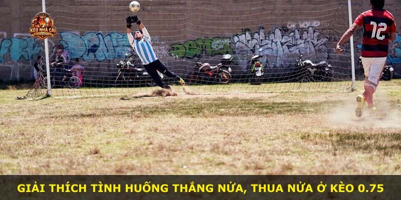 Giải thích tình huống thắng nửa, thua nửa ở kèo 0.75