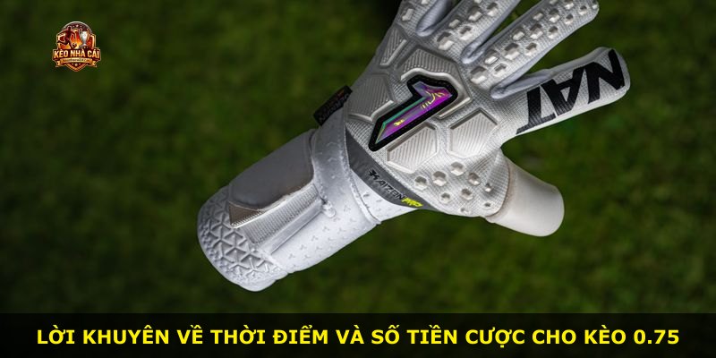 Lời khuyên về thời điểm và số tiền cược cho kèo 0.75