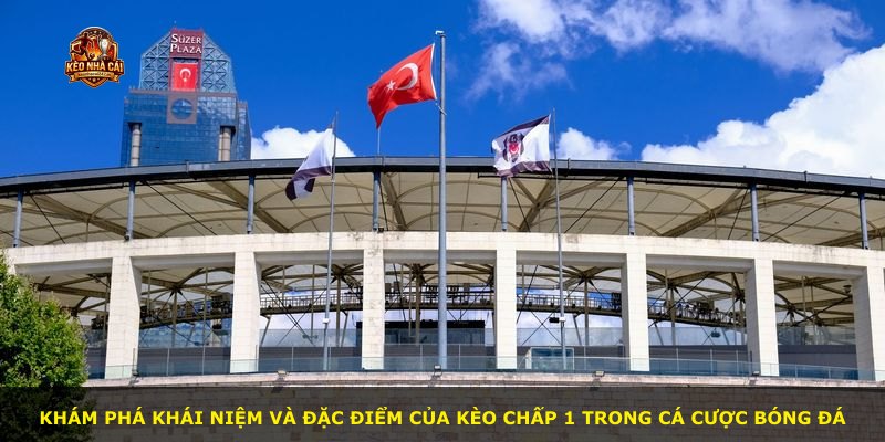 Khám phá khái niệm và đặc điểm của kèo chấp 1 trong cá cược bóng đá