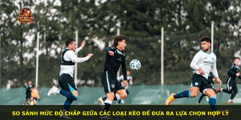 So sánh mức độ chấp giữa các loại kèo để đưa ra lựa chọn hợp lý