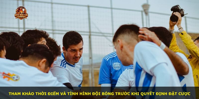 Tham khảo thời điểm và tình hình đội bóng trước khi quyết định đặt cược