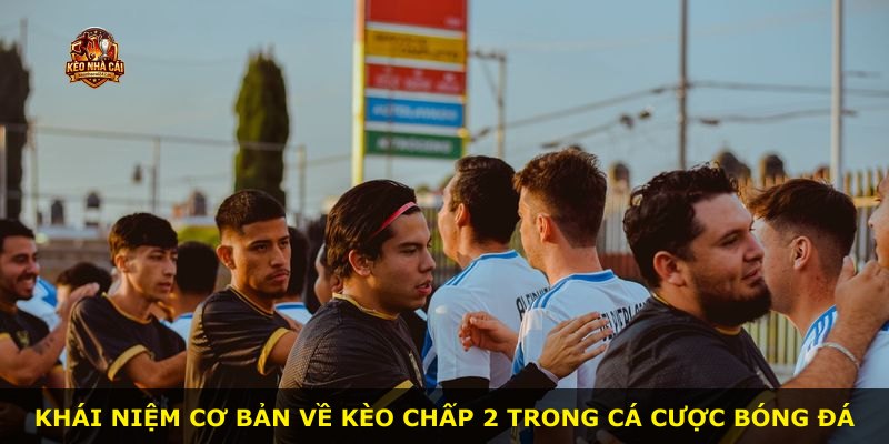 Khái niệm cơ bản về kèo chấp 2 trong cá cược bóng đá