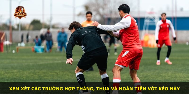 Xem xét các trường hợp thắng, thua và hoàn tiền với kèo này