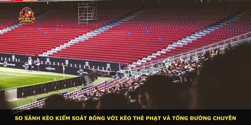 So sánh kèo kiểm soát bóng với kèo thẻ phạt và tổng đường chuyền