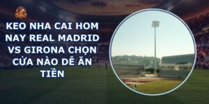 keo nha cai hom nay Real Madrid vs Girona