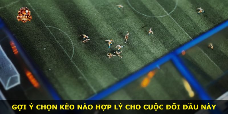 Gợi ý chọn kèo nào hợp lý cho cuộc đối đầu này