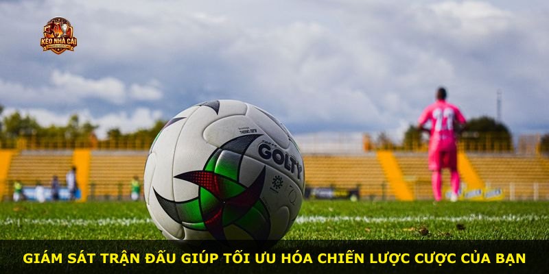 Giám sát trận đấu giúp tối ưu hóa chiến lược cược của bạn