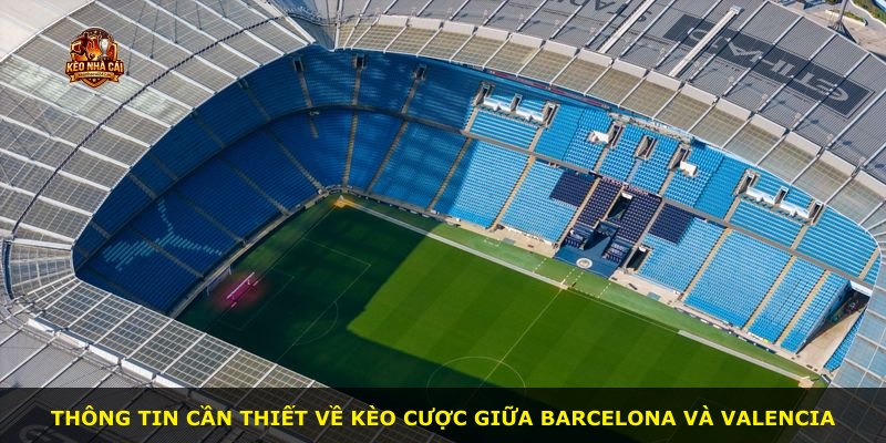 Thông tin cần thiết về kèo cược giữa Barcelona và Valencia
