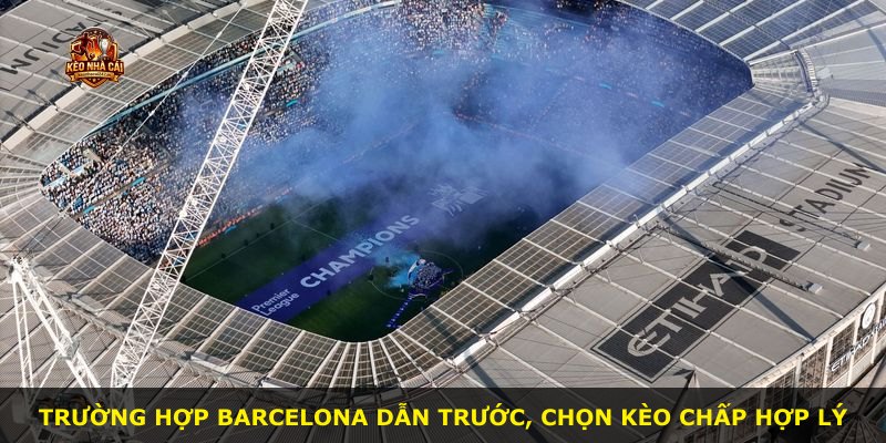 Trường hợp Barcelona dẫn trước, chọn kèo chấp hợp lý