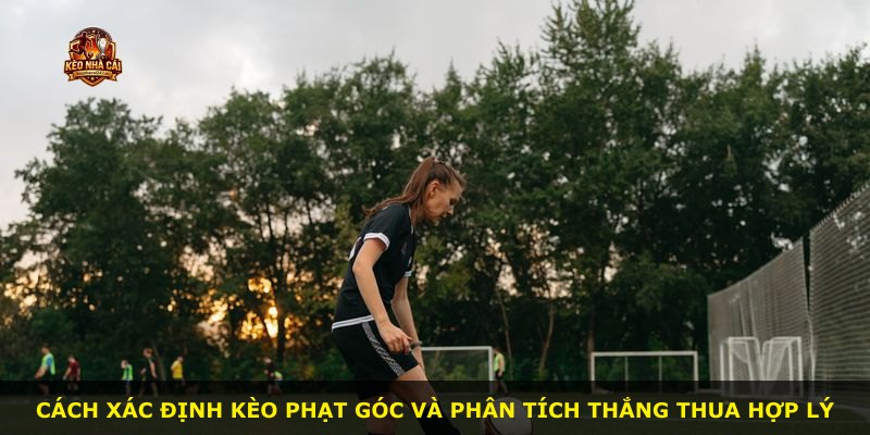 Cách xác định kèo phạt góc và phân tích thắng thua hợp lý