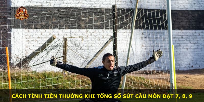 Cách tính tiền thưởng khi tổng số sút cầu môn đạt 7, 8, 9