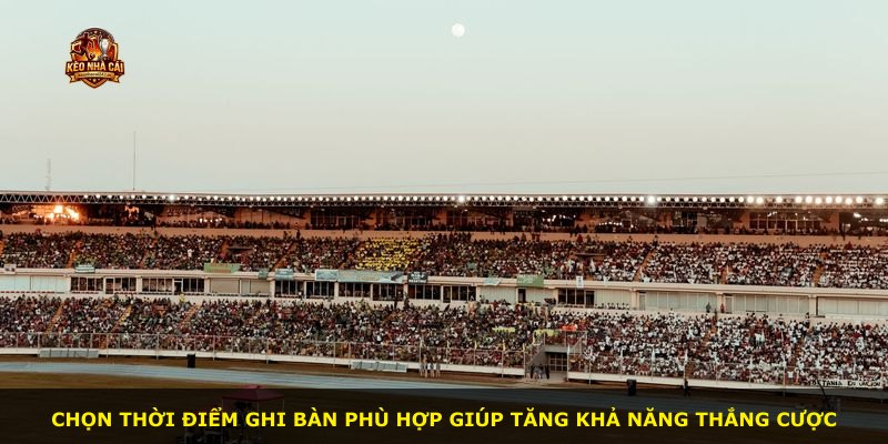 Chọn thời điểm ghi bàn phù hợp giúp tăng khả năng thắng cược