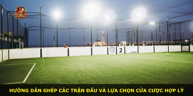 Hướng dẫn ghép các trận đấu và lựa chọn cửa cược hợp lý