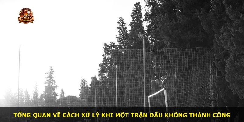 Tổng quan về cách xử lý khi một trận đấu không thành công