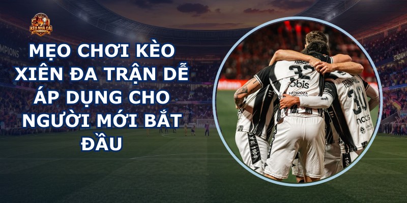 Mẹo Chơi Kèo Xiên Đa Trận