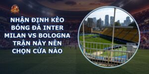 nhận định kèo bóng đá Inter Milan vs Bologna