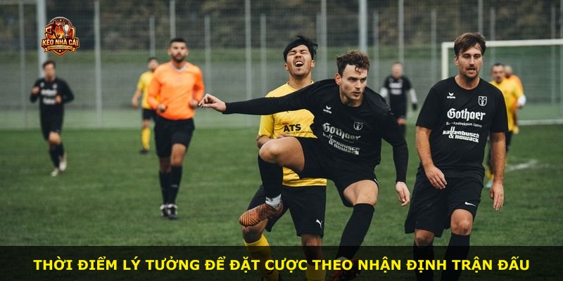 Thời điểm lý tưởng để đặt cược theo nhận định trận đấu