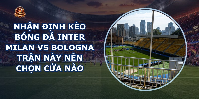 nhận định kèo bóng đá Inter Milan vs Bologna