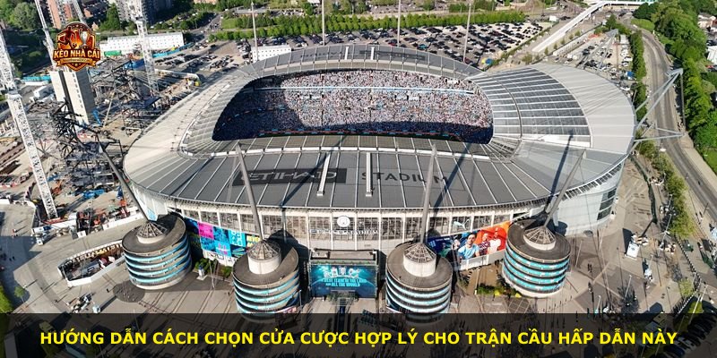 Hướng dẫn cách chọn cửa cược hợp lý cho trận cầu hấp dẫn này