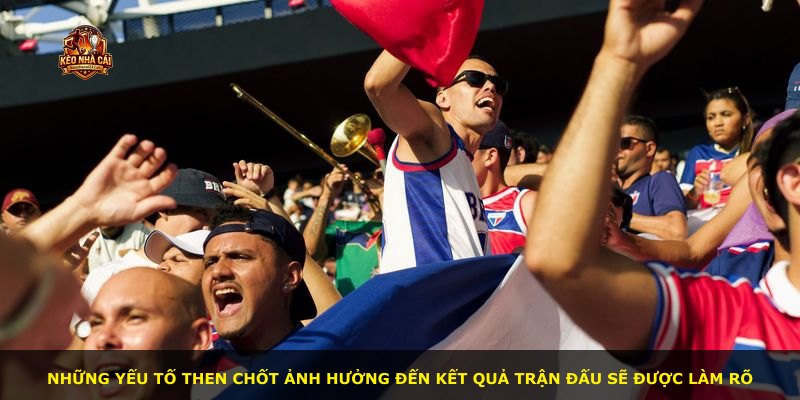 Những yếu tố then chốt ảnh hưởng đến kết quả trận đấu sẽ được làm rõ