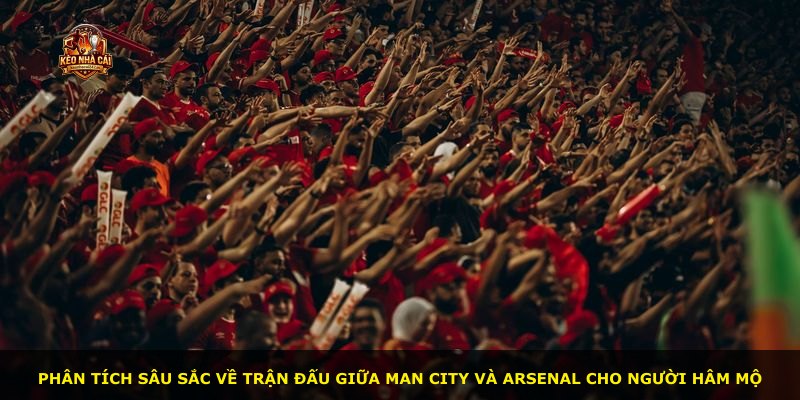 Phân tích sâu sắc về trận đấu giữa Man City và Arsenal cho người hâm mộ