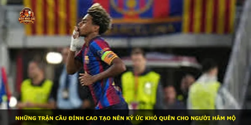 Những trận cầu đỉnh cao tạo nên ký ức khó quên cho người hâm mộ