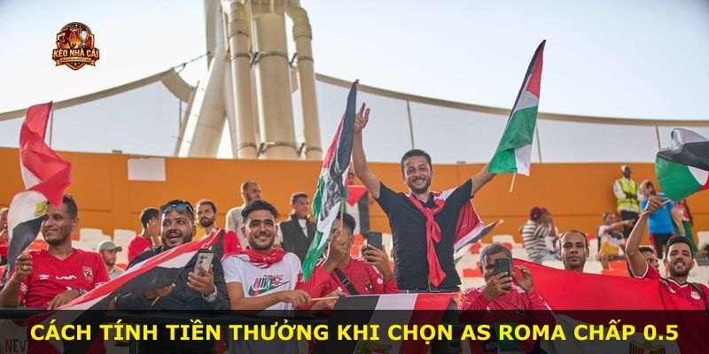 Cách tính tiền thưởng khi chọn AS Roma chấp 0.5