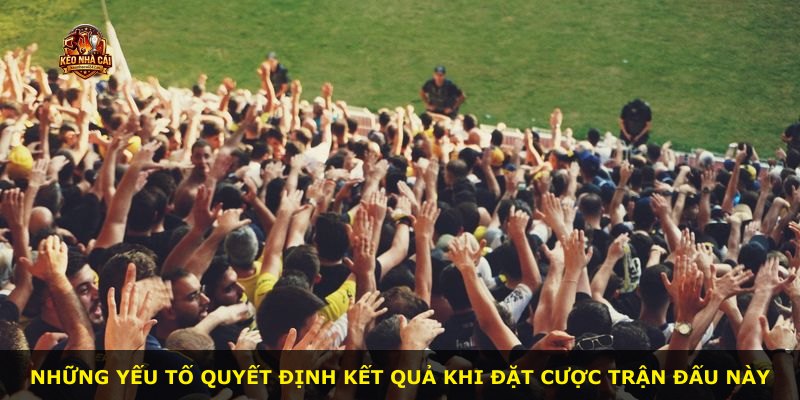 Những yếu tố quyết định kết quả khi đặt cược trận đấu này