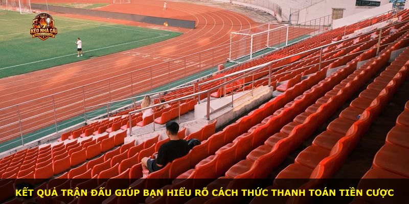 Kết quả trận đấu giúp bạn hiểu rõ cách thức thanh toán tiền cược