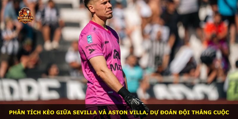 Phân tích kèo giữa Sevilla và Aston Villa, dự đoán đội thắng cuộc