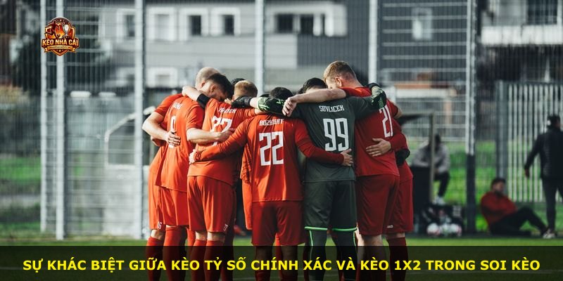 Sự khác biệt giữa kèo tỷ số chính xác và kèo 1X2 trong soi kèo