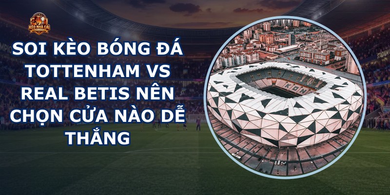 soi kèo bóng đá Tottenham vs Real Betis