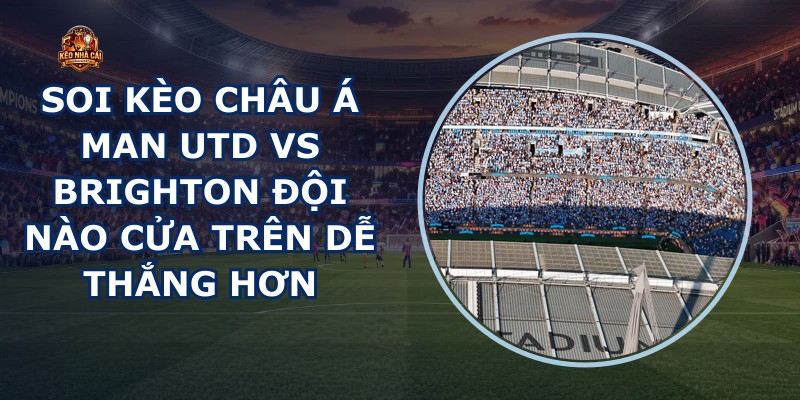 soi kèo châu Á Man Utd vs Brighton