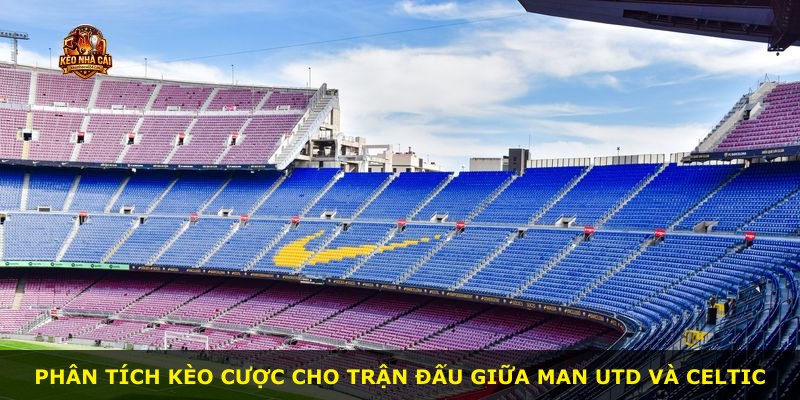 Phân tích kèo cược cho trận đấu giữa Man Utd và Celtic