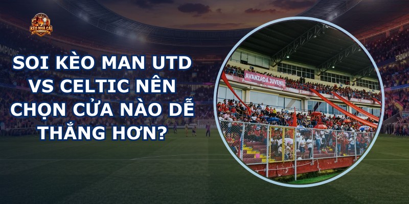 soi kèo Man Utd vs Celtic