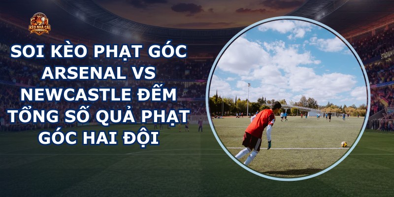 soi kèo phạt góc Arsenal vs Newcastle