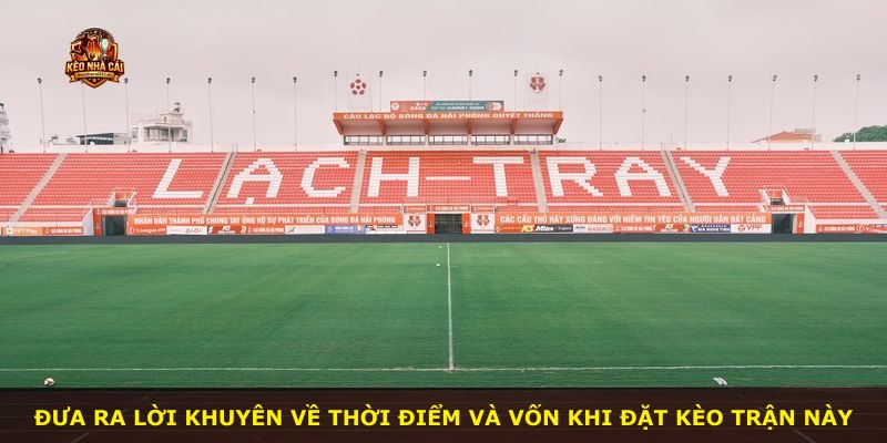 Đưa ra lời khuyên về thời điểm và vốn khi đặt kèo trận này
