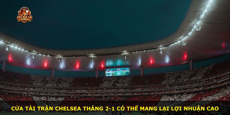 Cửa tài trận Chelsea thắng 2-1 có thể mang lại lợi nhuận cao