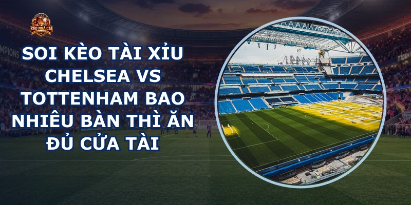 soi kèo tài xỉu Chelsea vs Tottenham