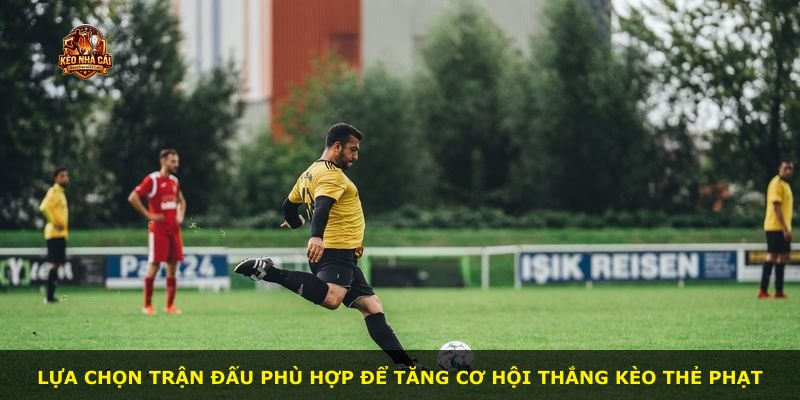 Lựa chọn trận đấu phù hợp để tăng cơ hội thắng kèo thẻ phạt